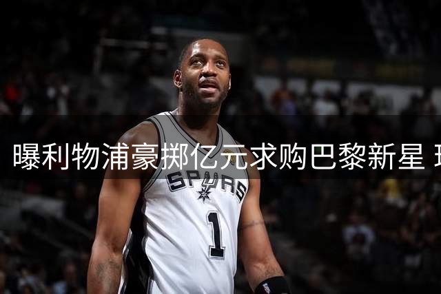 曝利物浦豪掷亿元求购巴黎新星 球员本人倾向加盟克洛普麾下